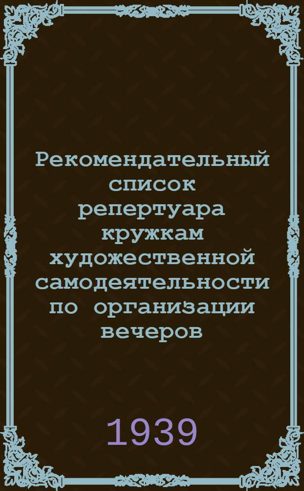 Рекомендательный список репертуара кружкам художественной самодеятельности по организации вечеров, посвященных XXII годовщине Великой Октябрьской революции и выборам в местные советы трудящихся