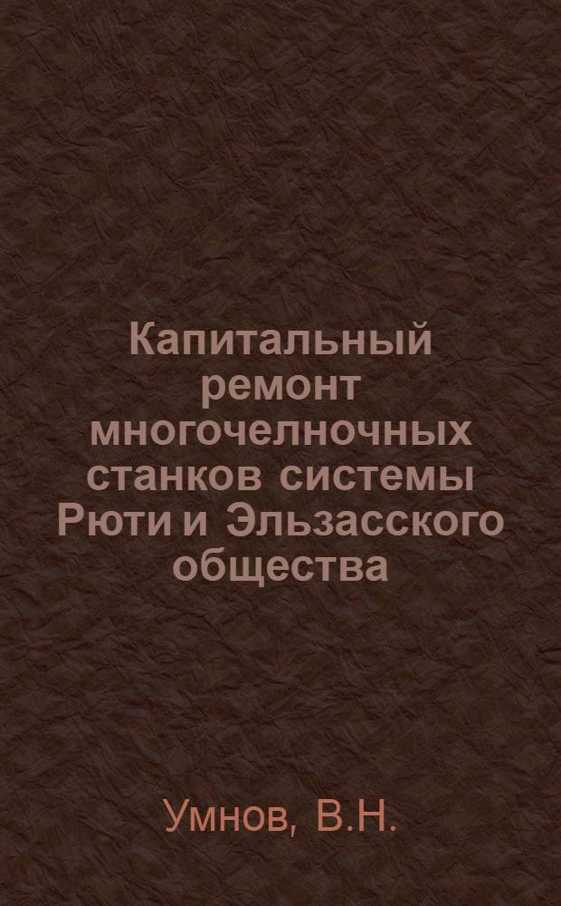 Капитальный ремонт многочелночных станков системы Рюти и Эльзасского общества : (Опыт работы ремонт. бригады шелкоткацк. ф-ки им. Щербакова)