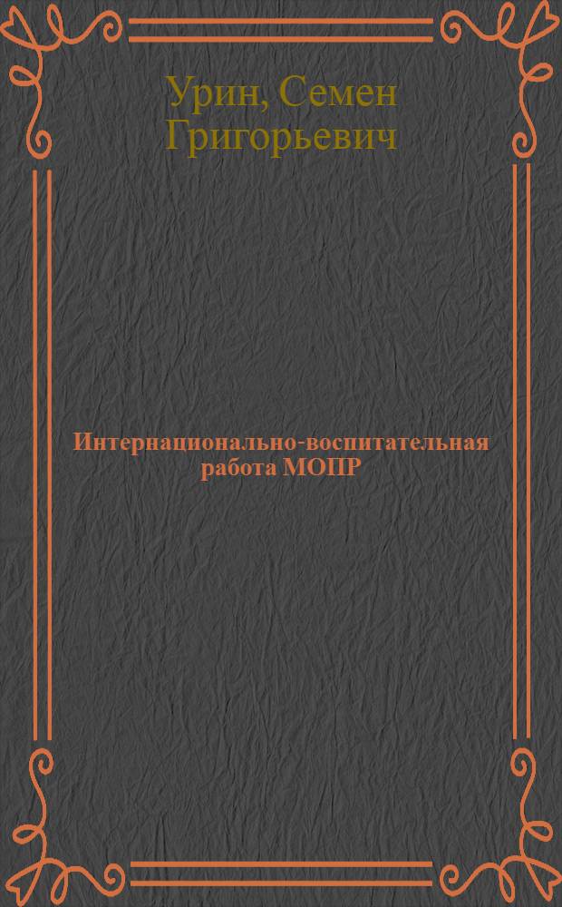 Интернационально-воспитательная работа МОПР : (Мат-лы по интернац.-воспит. работе МОПР для курсов руководящих работников МОПР)