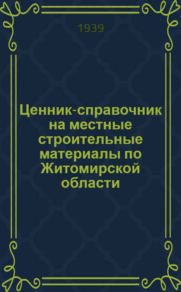 Ценник-справочник на местные строительные материалы по Житомирской области : Утв. 15 марта 1939 г.