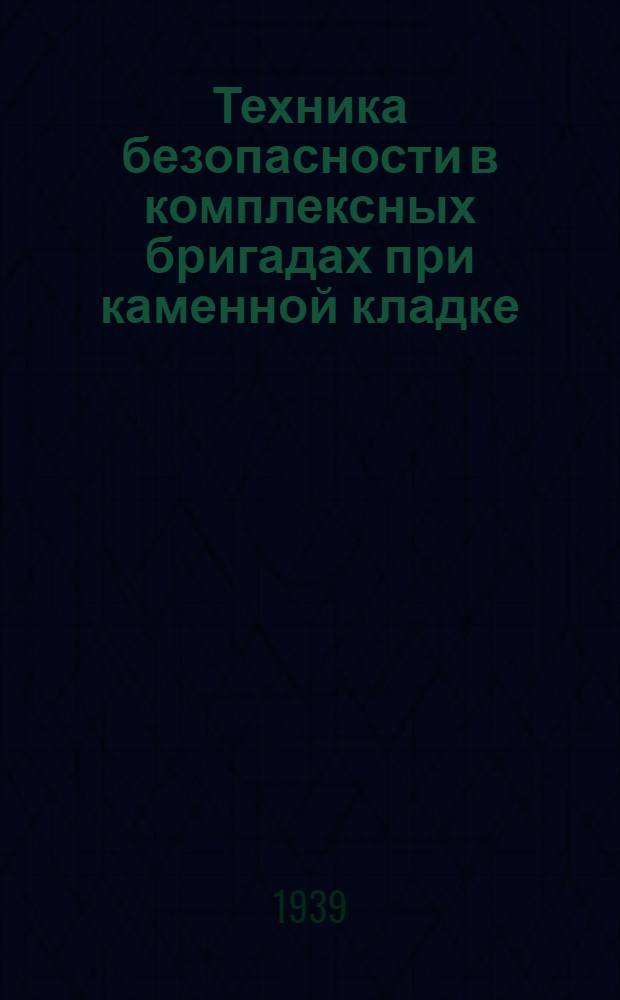 Техника безопасности в комплексных бригадах при каменной кладке : (Пособие для рабочих комплекс. бригад и обществ. инспекторов труда)
