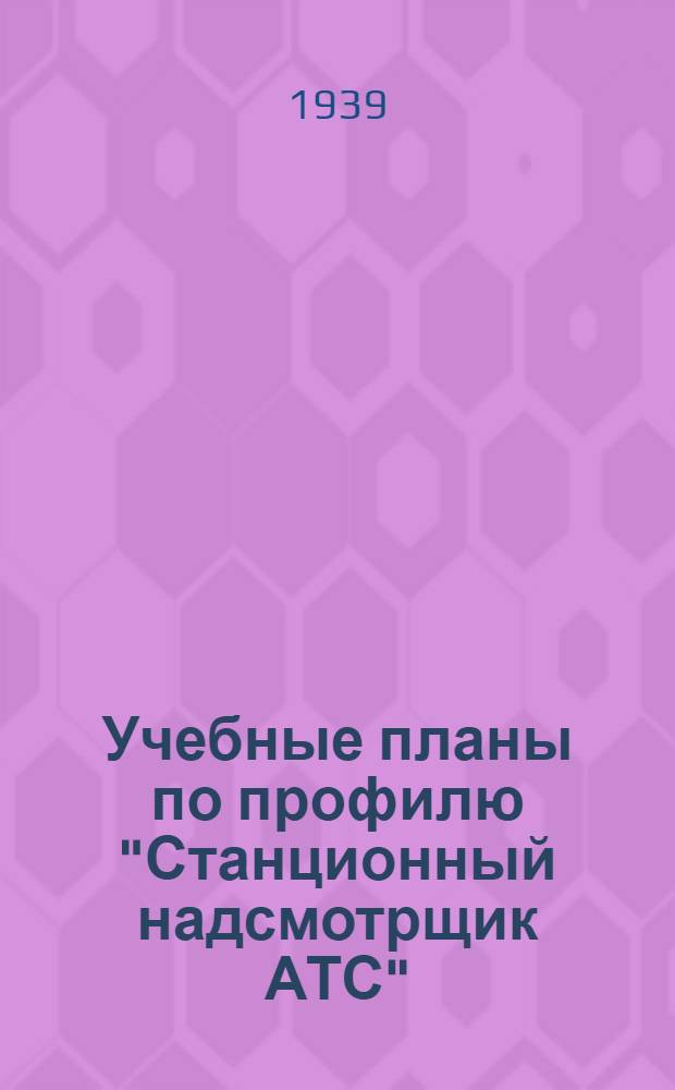 Учебные планы по профилю "Станционный надсмотрщик АТС" : Для курсов техминимума, стаханов. курсов и индивид.-бригад. ученичества