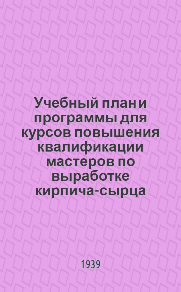 Учебный план и программы для курсов повышения квалификации мастеров по выработке кирпича-сырца