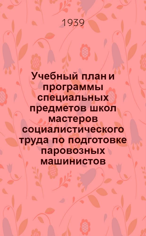 Учебный план и программы специальных предметов школ мастеров социалистического труда по подготовке паровозных машинистов : Утв. ЦУУЗ НКПС СССР