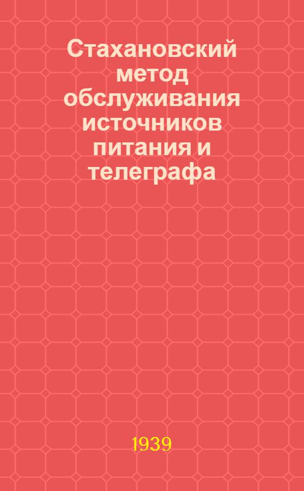 Стахановский метод обслуживания источников питания и телеграфа : Опыт ст. электромеханика Моск. дистанции связи Зап. ж. д.