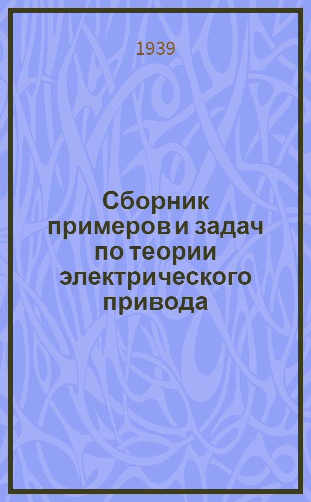 Сборник примеров и задач по теории электрического привода : Утв. ГУУЗ НКЭП в качестве учеб. пособия для энергет. втузов