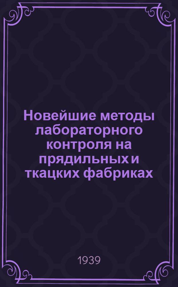 Новейшие методы лабораторного контроля на прядильных и ткацких фабриках : Конспект лекций, читан. в Институте в 1938-39 уч. г
