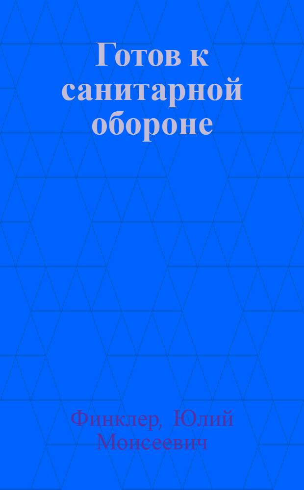 Готов к санитарной обороне : Пособие для сдающих нормы на значок ГСО 1-й ступени