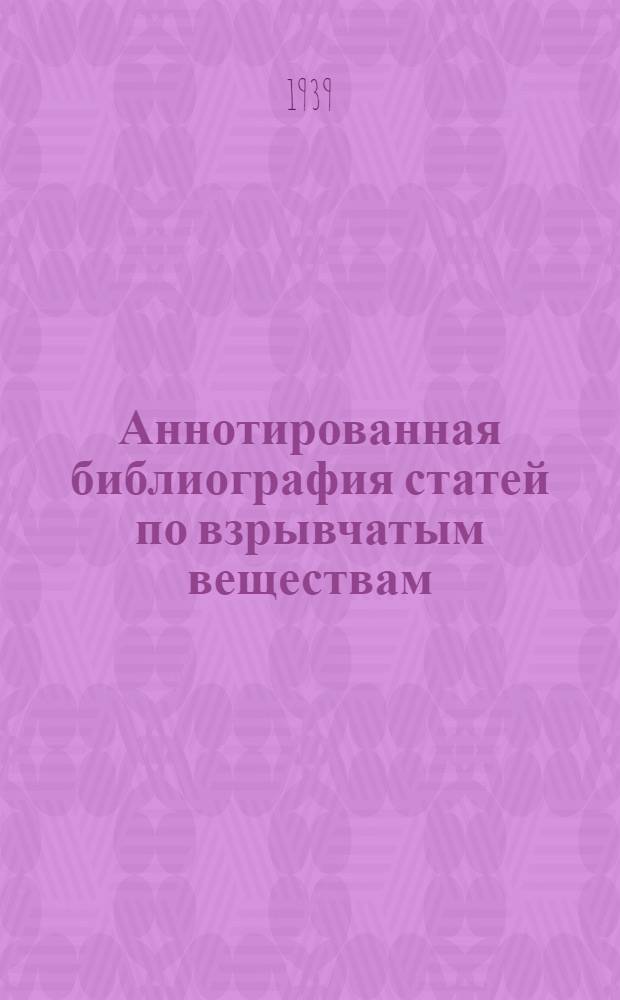 Аннотированная библиография статей по взрывчатым веществам : Сост. по мат-лам, опубл. в иностр. период. печати за время с 1917 по 1936 гг.