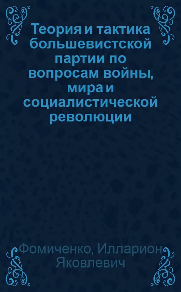 Теория и тактика большевистской партии по вопросам войны, мира и социалистической революции : Обработ. стеногр. лекции по VI гл. "Краткого курса истории ВКП(б)", прочит. автором в Доме партактива Ленингр. горкома ВКП(б) 14 июня 1939 г.