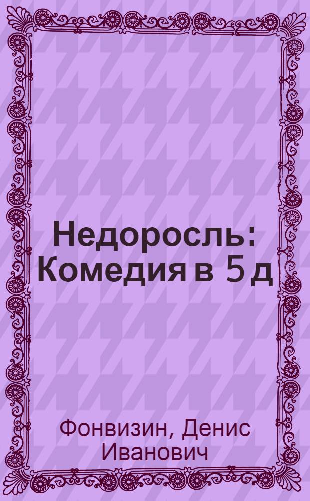 Недоросль : Комедия в 5 д