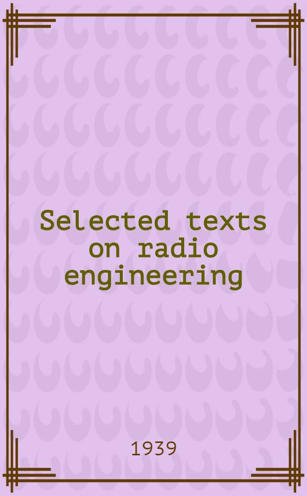 Selected texts on radio engineering : Избранные тексты по радиотехнике : ВКВШ при СНК СССР допущена в качестве учебника для ст. курсов ин-тов связи