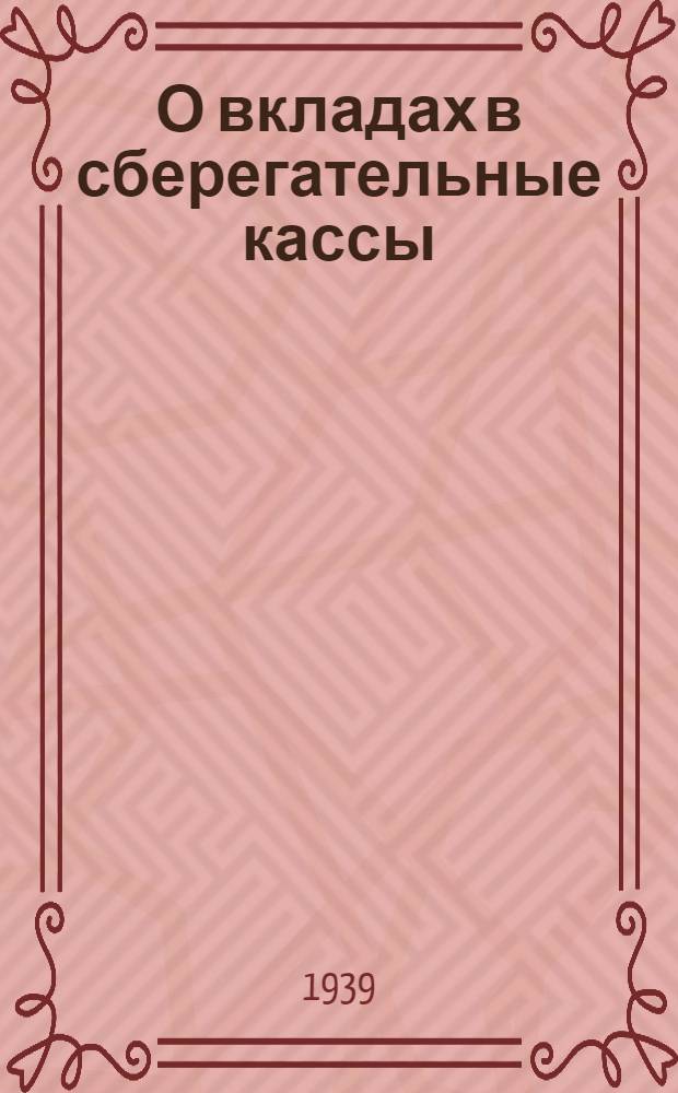 О вкладах в сберегательные кассы : (Мат-лы для докладчиков и беседчиков)