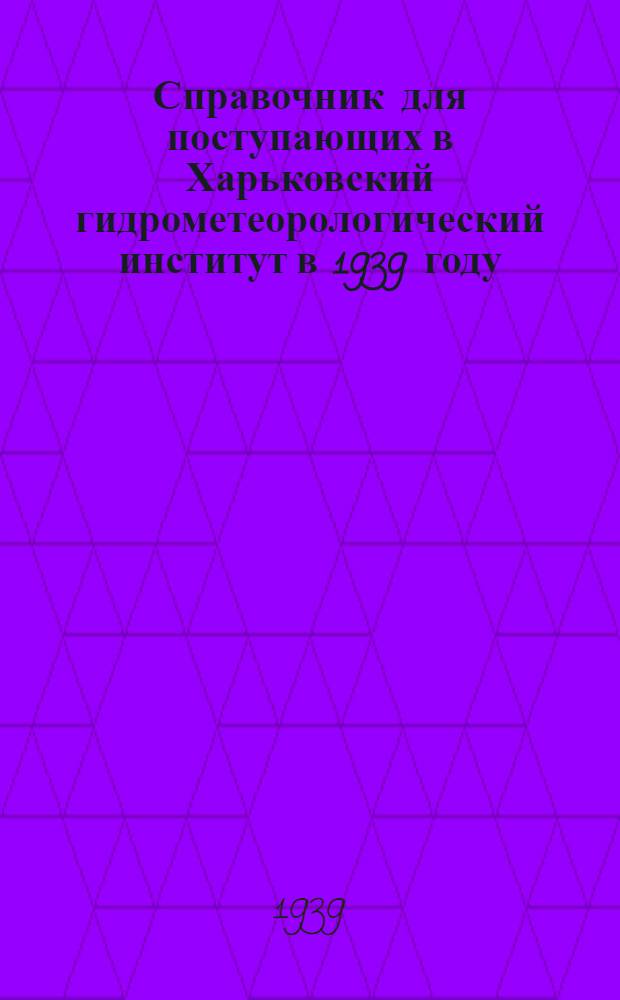 Справочник для поступающих в Харьковский гидрометеорологический институт в 1939 году