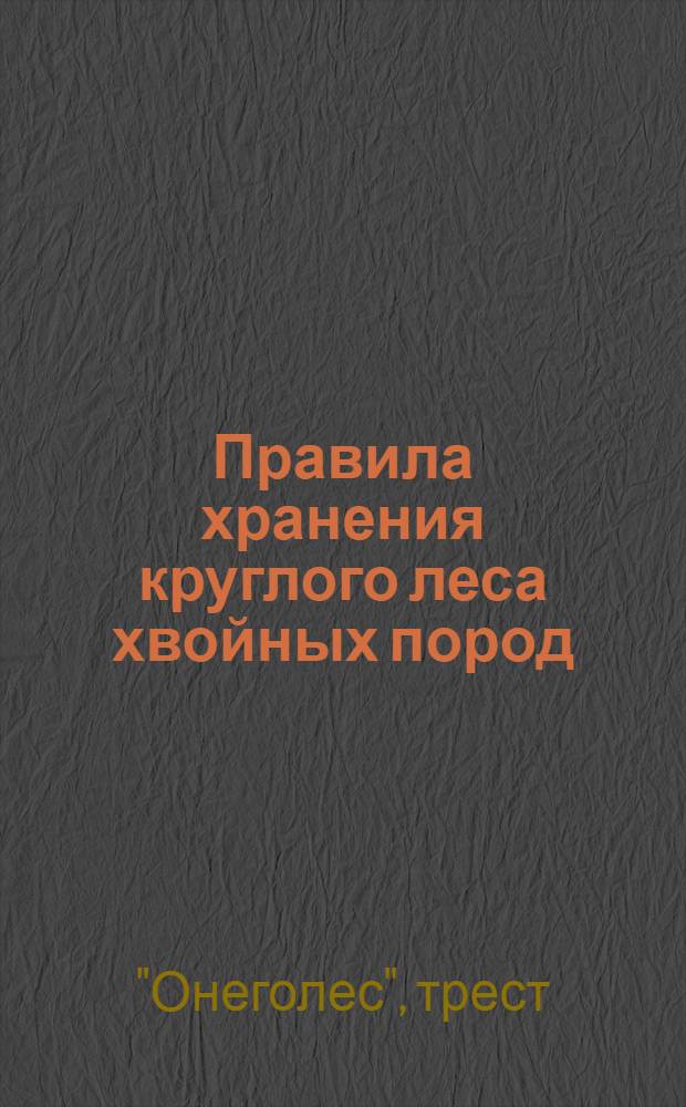 Правила хранения круглого леса хвойных пород (составлены в соответствии с инструкцией Вакина) : Утв. Упр. трестом Онеголес