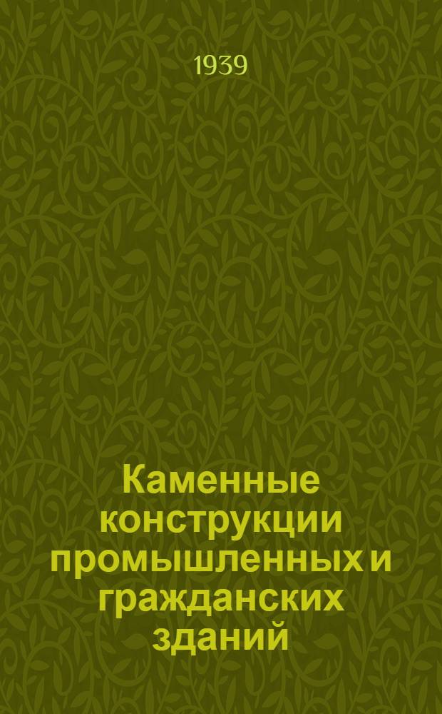Каменные конструкции промышленных и гражданских зданий : Утв. ВКВШ при СНК СССР в качестве учебника для строит. втузов и фак-тов