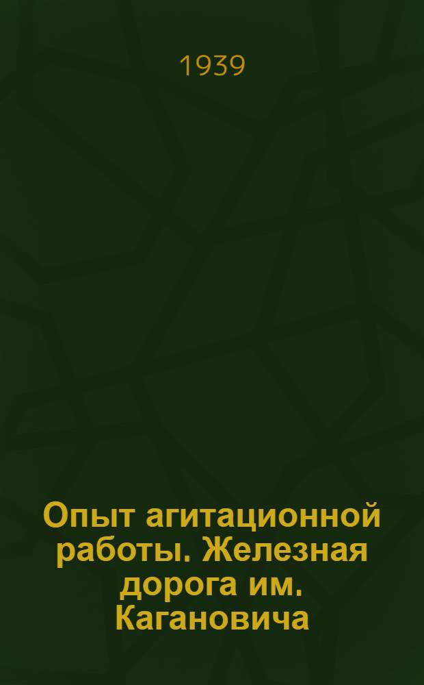 Опыт агитационной работы. [Железная дорога им. Кагановича] : (Из выступлений на дор. совещаниях агитаторов и редакторов)