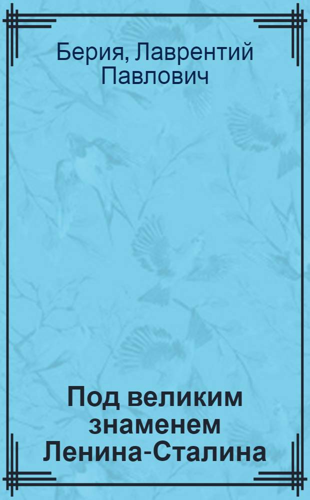 Под великим знаменем Ленина-Сталина : Статьи и речи о подъеме пром-сти, сел. хоз-ва и развитии нац.-культ. строит-ва в Грузии