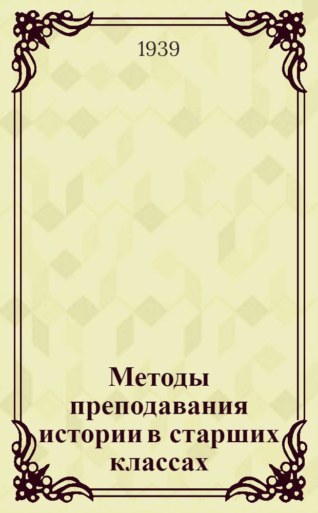 Методы преподавания истории в старших классах : Стеногр. лекций, прочит. в 1938/39 уч. г