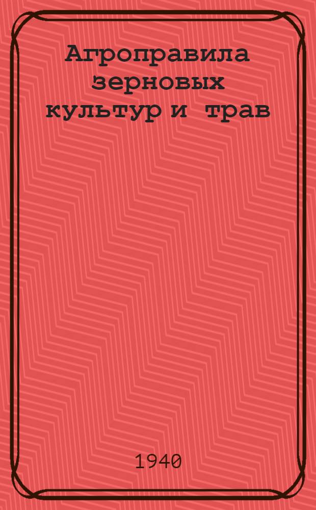 Агроправила зерновых культур и трав : Для колхозов Якут. АССР на 1940 год