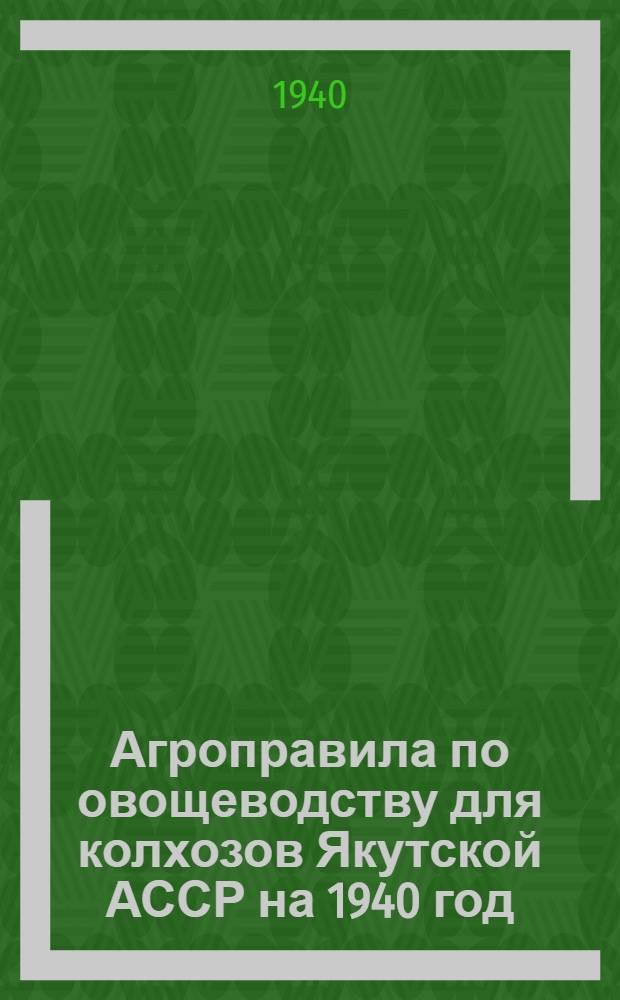Агроправила по овощеводству для колхозов Якутской АССР на 1940 год