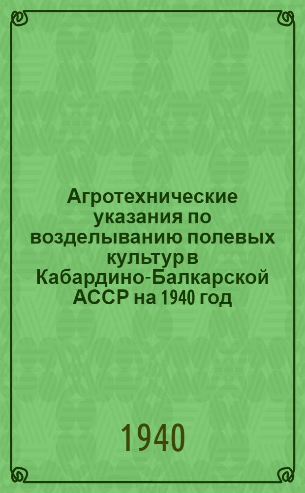Агротехнические указания по возделыванию полевых культур в Кабардино-Балкарской АССР на 1940 год