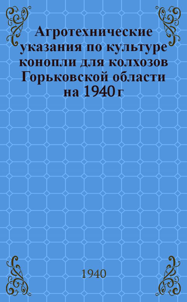 Агротехнические указания по культуре конопли для колхозов Горьковской области на 1940 г.
