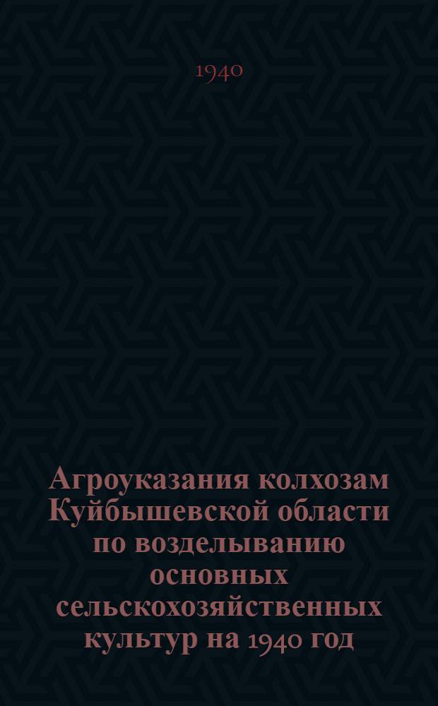 Агроуказания колхозам Куйбышевской области по возделыванию основных сельскохозяйственных культур на 1940 год