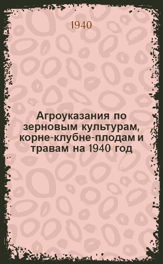 Агроуказания по зерновым культурам, корне-клубне-плодам и травам на 1940 год