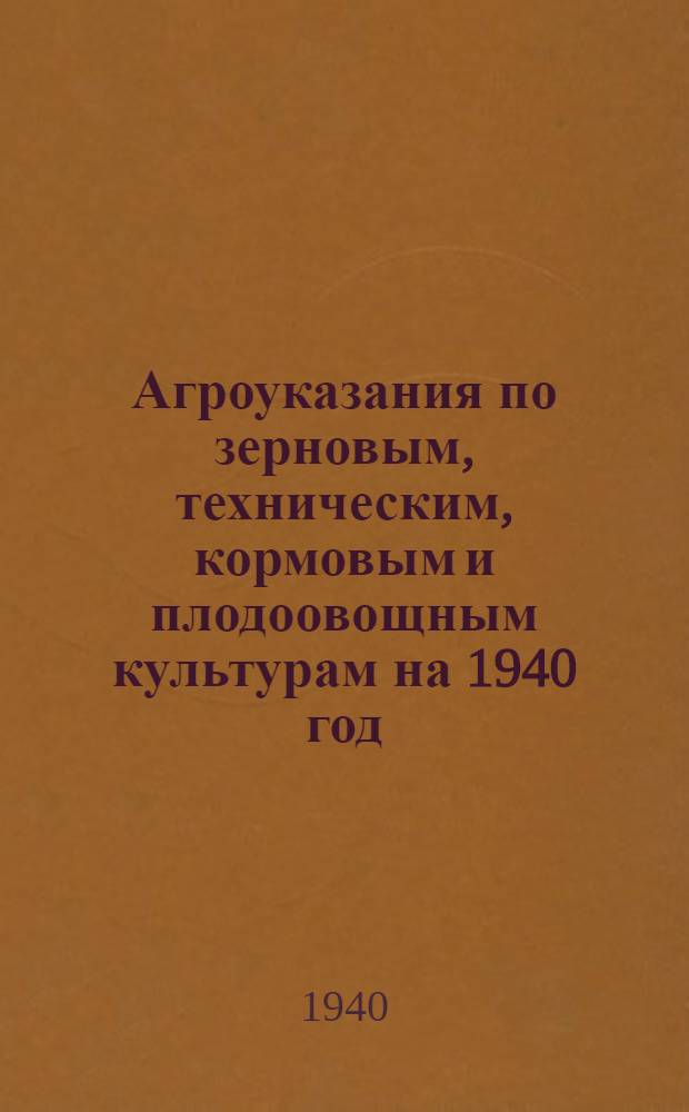 Агроуказания по зерновым, техническим, кормовым и плодоовощным культурам на 1940 год