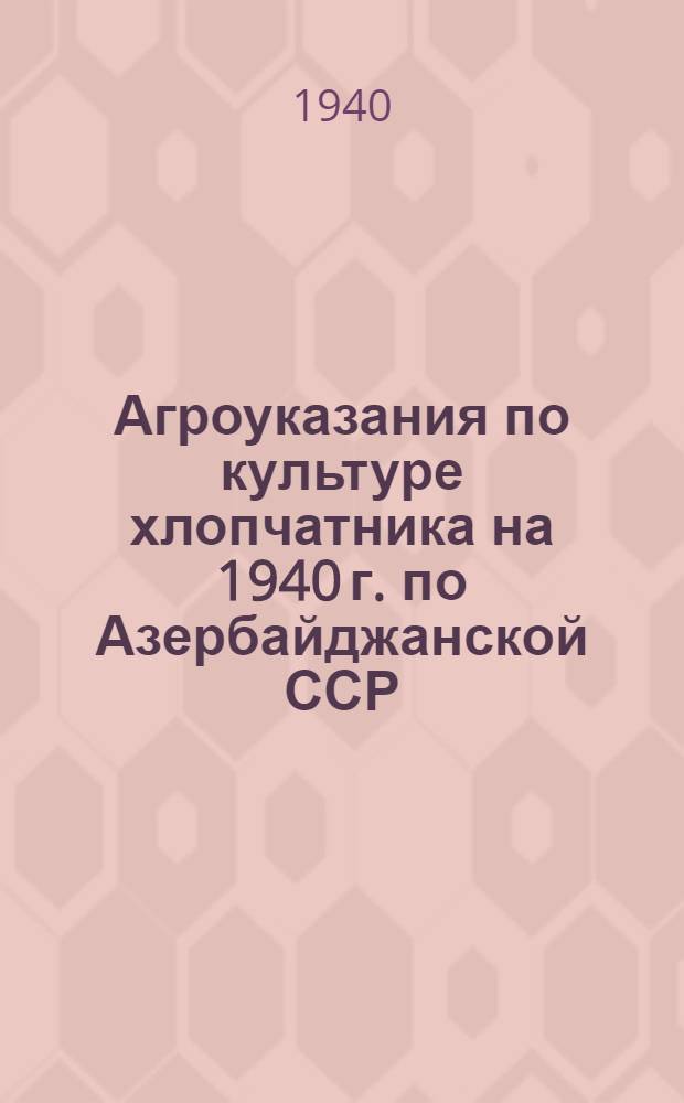 Агроуказания по культуре хлопчатника на 1940 г. по Азербайджанской ССР