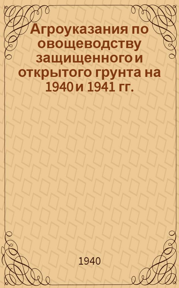 Агроуказания по овощеводству защищенного и открытого грунта на 1940 и 1941 гг.