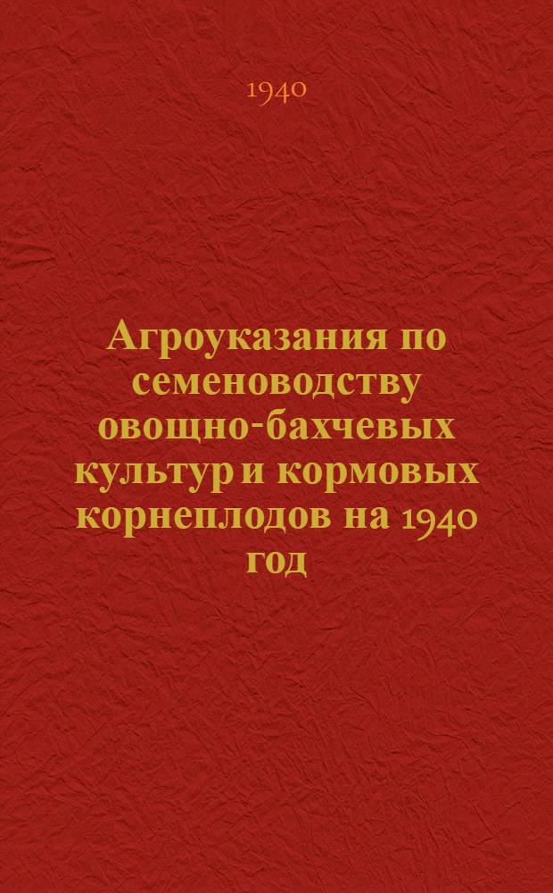 Агроуказания по семеноводству овощно-бахчевых культур и кормовых корнеплодов на 1940 год
