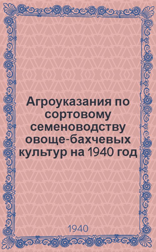 Агроуказания по сортовому семеноводству овоще-бахчевых культур на 1940 год : Для семеновод. колхозов Сталингр. обл