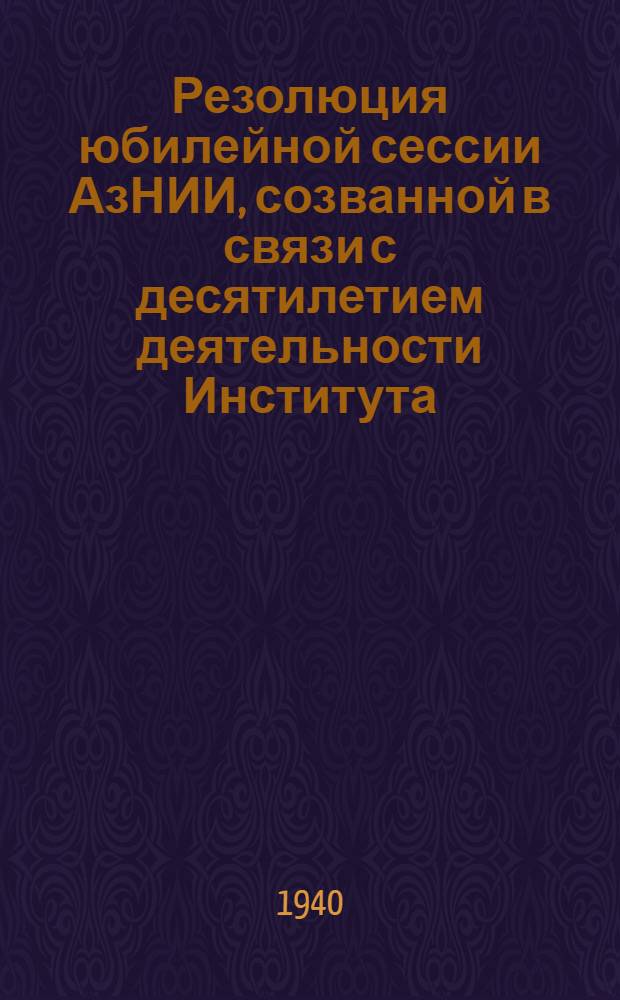 Резолюция юбилейной сессии АзНИИ, созванной в связи с десятилетием деятельности Института. (29 марта - 3 апреля 1940 г.)