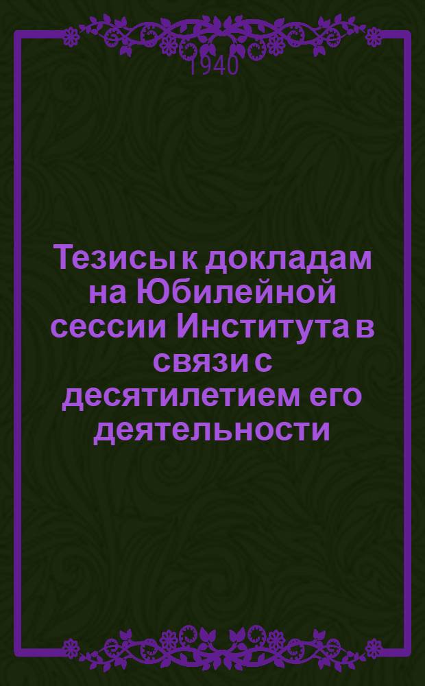 Тезисы к докладам на Юбилейной сессии Института в связи с десятилетием его деятельности (1930-1940 гг.)