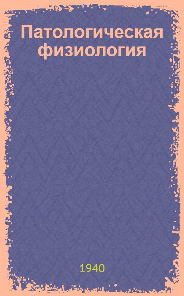 Патологическая физиология : Утв. НКЗ СССР в качестве учебника для высших мед. учеб. заведений