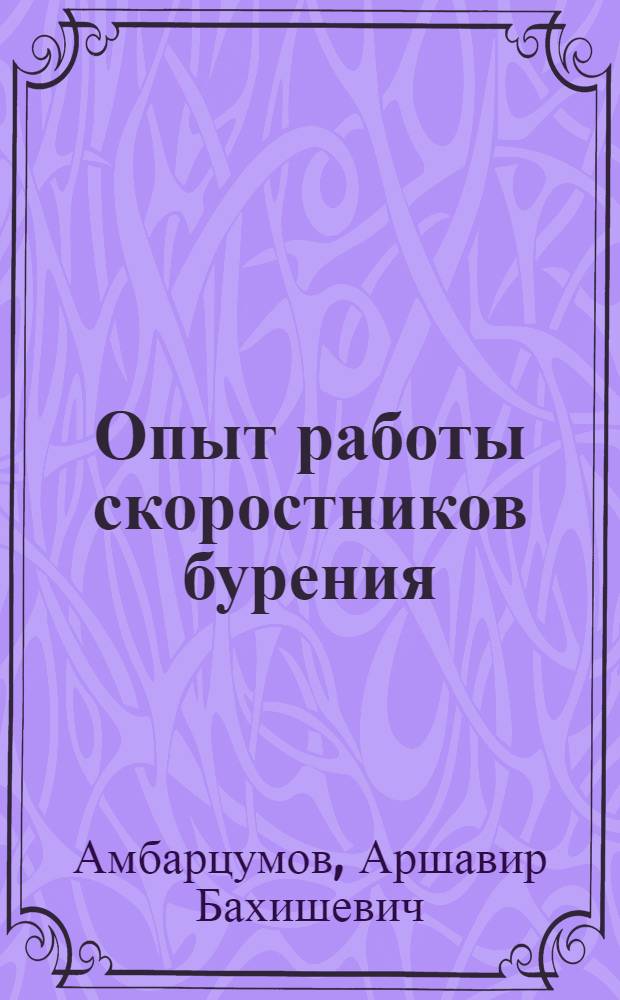Опыт работы скоростников бурения : (Стахан. бригады пятитысячников т. Авроцкого и Гайдукова)