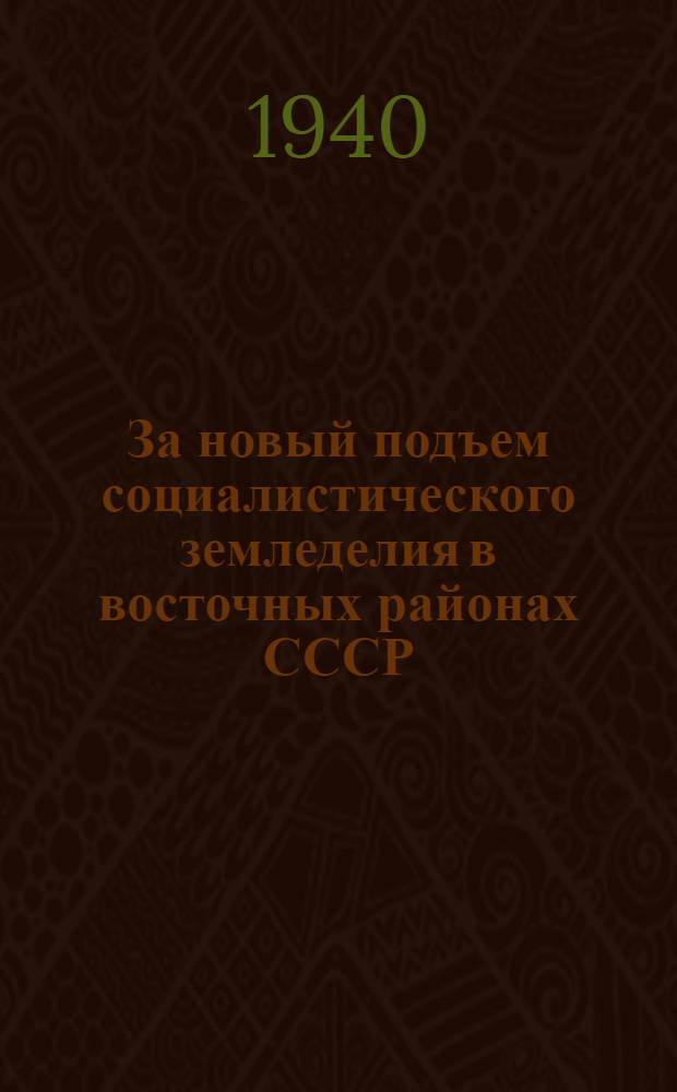 За новый подъем социалистического земледелия в восточных районах СССР : (Речь т. Андреева А. А. на Совещ. передовиков сел. хоз-ва Новосиб. обл. 17 марта 1940 г.)