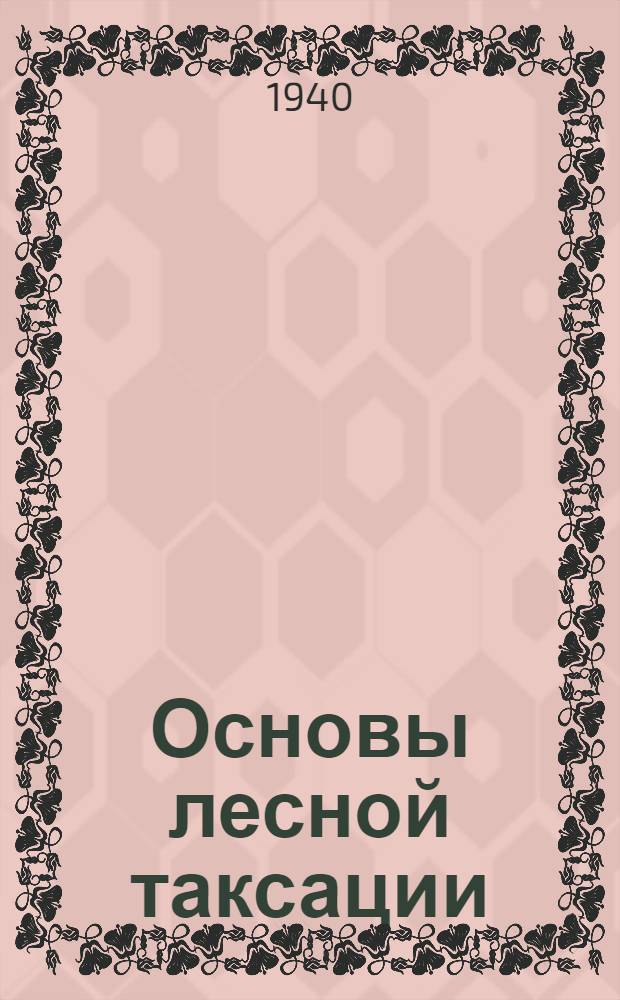 Основы лесной таксации : Пособие для инженеров технологов и транспортников по механизации лесоразработок и лесотранспорта