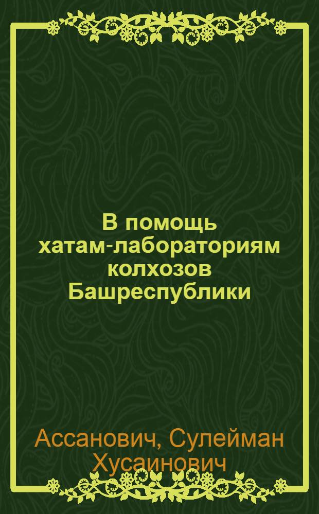 В помощь хатам-лабораториям колхозов Башреспублики : (Темы и инструкции по закладке производств. опытов по колхозам Башкирии)