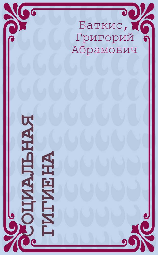 Социальная гигиена : Учебник для мед. ин-тов : Утв. НКЗ СССР в качестве учебника для высших мед. учеб. заведений