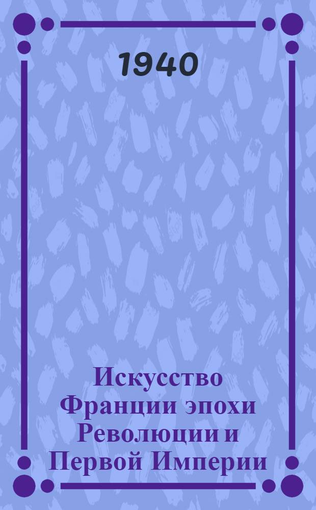 Искусство Франции эпохи Революции и Первой Империи : Пер. с фр.