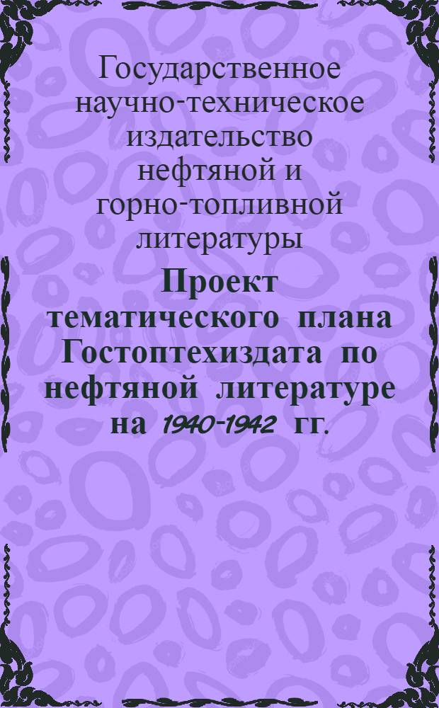 Проект тематического плана Гостоптехиздата по нефтяной литературе на 1940-1942 гг.