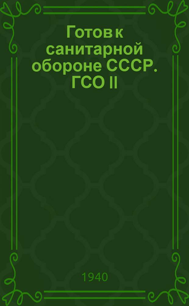 Готов к санитарной обороне СССР. ГСО II : Пособие для сдачи норм на значок "Готов к сан. обороне СССР" 2 ступени