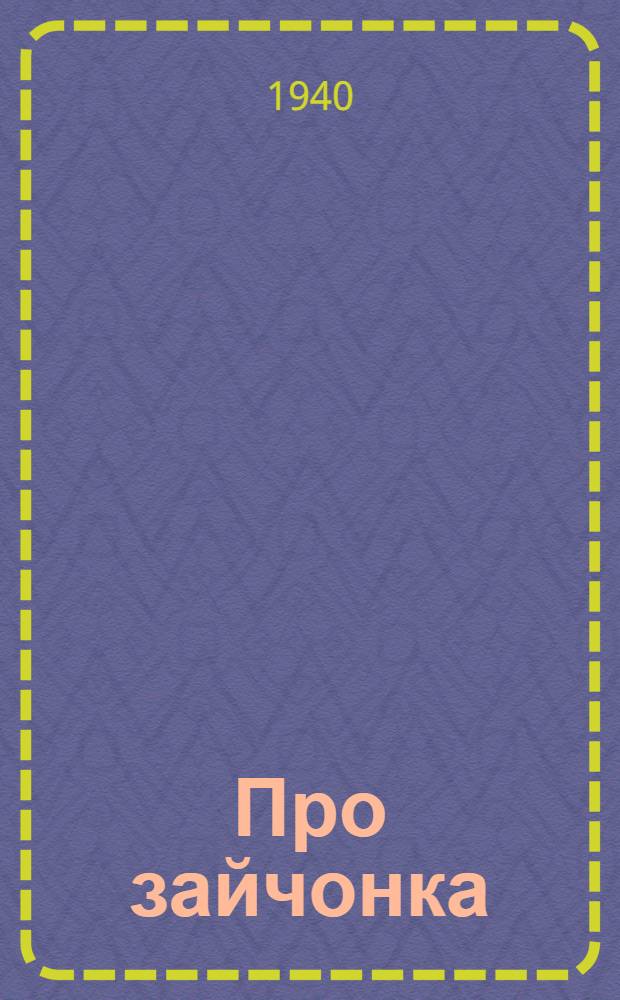 Про зайчонка : Стихи : Для мл. возраста