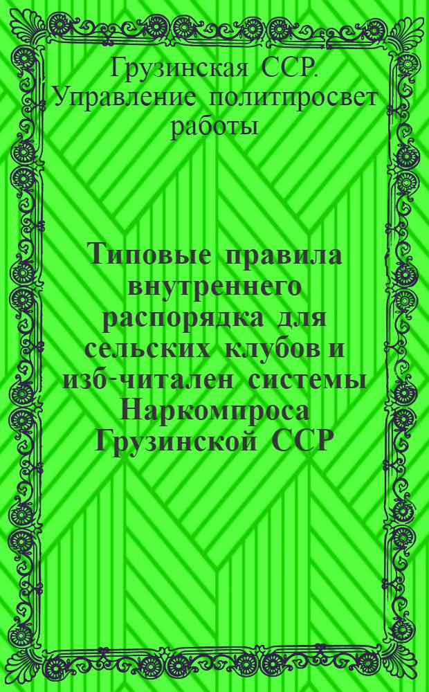 Типовые правила внутреннего распорядка для сельских клубов и изб-читален системы Наркомпроса Грузинской ССР