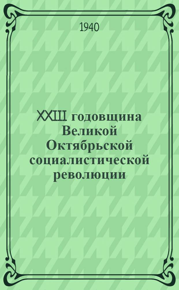 XXIII годовщина Великой Октябрьской социалистической революции : Сб. мат-лов в помощь докладчикам, пропагандистам и агитаторам
