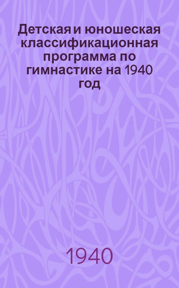 Детская и юношеская классификационная программа по гимнастике на 1940 год : Утв. Всес. ком-том по делам физкультуры и спорта при СНК СССР