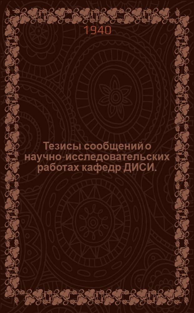 Тезисы сообщений о научно-исследовательских работах кафедр ДИСИ. (За 1939 г.)